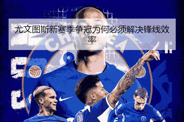 尤文图斯新赛季争冠为何必须解决锋线效率